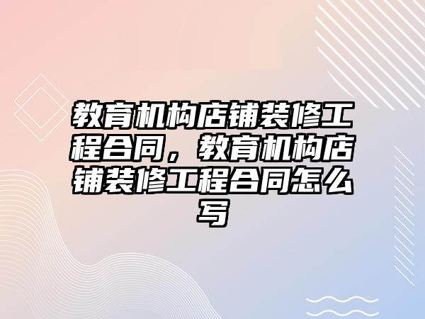 教育機構(gòu)店鋪裝修工程合同，教育機構(gòu)店鋪裝修工程合同怎么寫