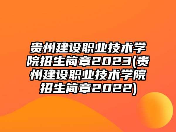 貴州建設(shè)職業(yè)技術(shù)學(xué)院招生簡(jiǎn)章2023(貴州建設(shè)職業(yè)技術(shù)學(xué)院招生簡(jiǎn)章2022)