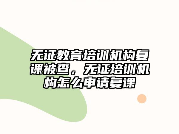 無證教育培訓機構復課被查，無證培訓機構怎么申請復課