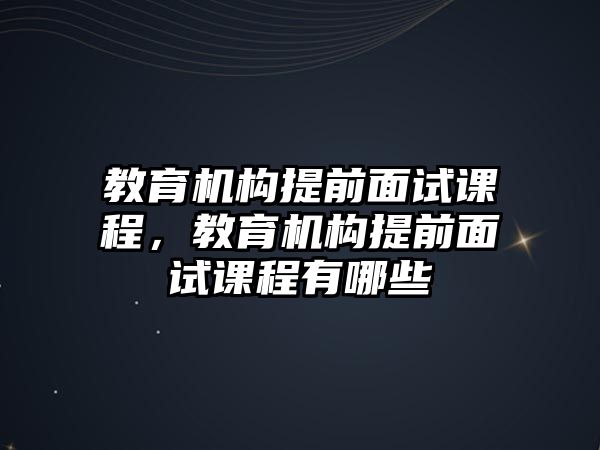 教育機(jī)構(gòu)提前面試課程，教育機(jī)構(gòu)提前面試課程有哪些