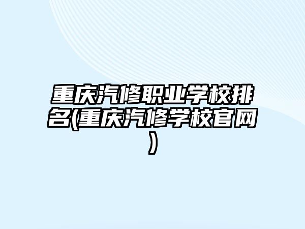 重慶汽修職業(yè)學(xué)校排名(重慶汽修學(xué)校官網(wǎng))