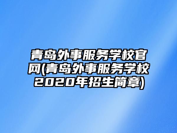 青島外事服務(wù)學校官網(wǎng)(青島外事服務(wù)學校2020年招生簡章)