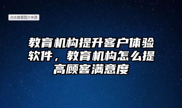 教育機構(gòu)提升客戶體驗軟件，教育機構(gòu)怎么提高顧客滿意度