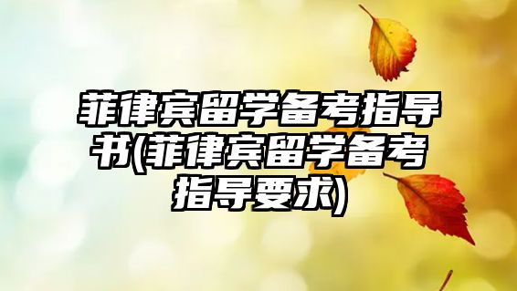 菲律賓留學(xué)備考指導(dǎo)書(菲律賓留學(xué)備考指導(dǎo)要求)