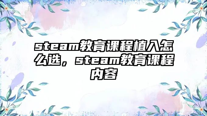 steam教育課程植入怎么選，steam教育課程內(nèi)容