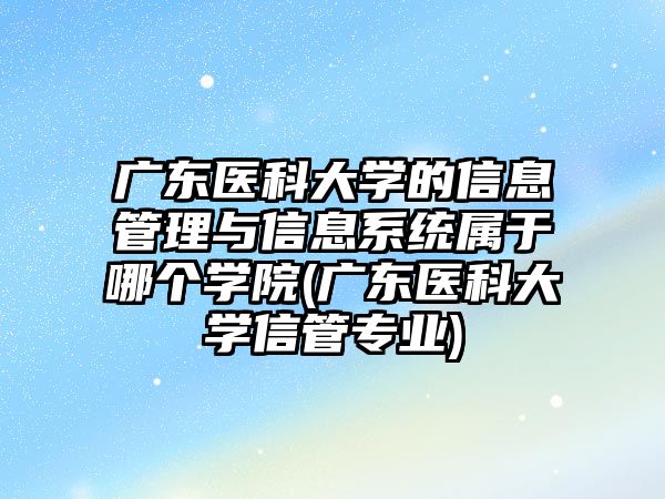 廣東醫(yī)科大學的信息管理與信息系統(tǒng)屬于哪個學院(廣東醫(yī)科大學信管專業(yè))