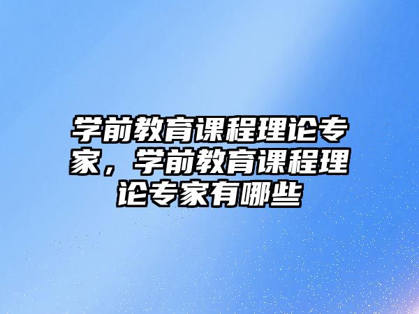 學前教育課程理論專家，學前教育課程理論專家有哪些