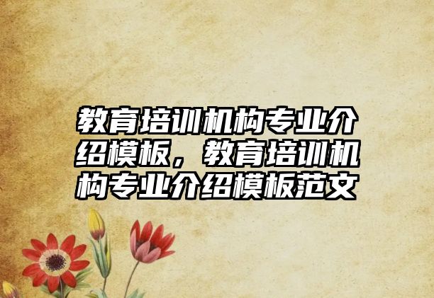 教育培訓(xùn)機(jī)構(gòu)專業(yè)介紹模板，教育培訓(xùn)機(jī)構(gòu)專業(yè)介紹模板范文