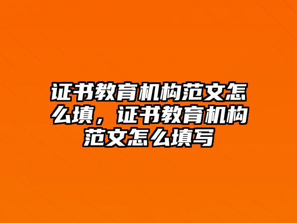 證書教育機構范文怎么填，證書教育機構范文怎么填寫