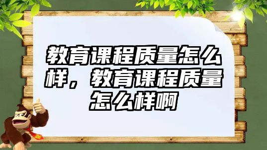 教育課程質(zhì)量怎么樣，教育課程質(zhì)量怎么樣啊