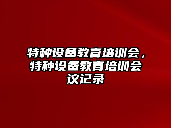 特種設備教育培訓會，特種設備教育培訓會議記錄