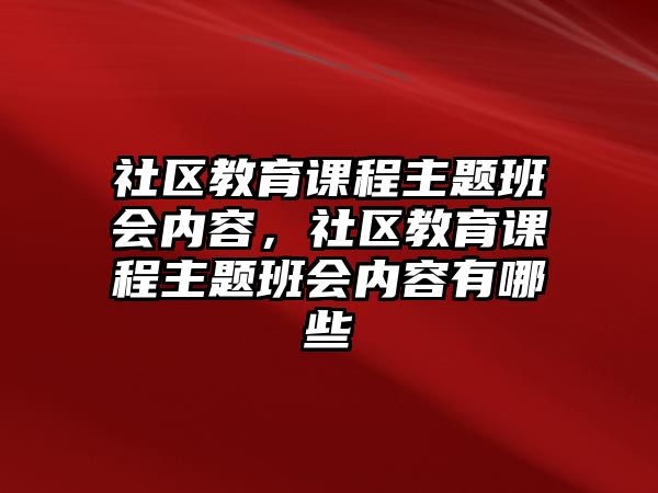 社區(qū)教育課程主題班會(huì)內(nèi)容，社區(qū)教育課程主題班會(huì)內(nèi)容有哪些