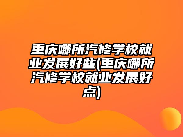 重慶哪所汽修學(xué)校就業(yè)發(fā)展好些(重慶哪所汽修學(xué)校就業(yè)發(fā)展好點(diǎn))