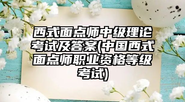 西式面點師中級理論考試及答案(中國西式面點師職業(yè)資格等級考試)