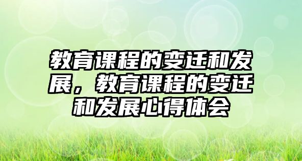 教育課程的變遷和發(fā)展，教育課程的變遷和發(fā)展心得體會(huì)