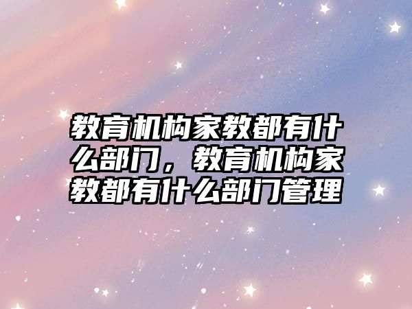 教育機構(gòu)家教都有什么部門，教育機構(gòu)家教都有什么部門管理