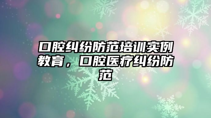 口腔糾紛防范培訓實例教育，口腔醫(yī)療糾紛防范