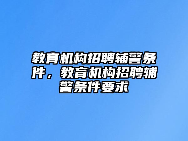 教育機(jī)構(gòu)招聘輔警條件，教育機(jī)構(gòu)招聘輔警條件要求