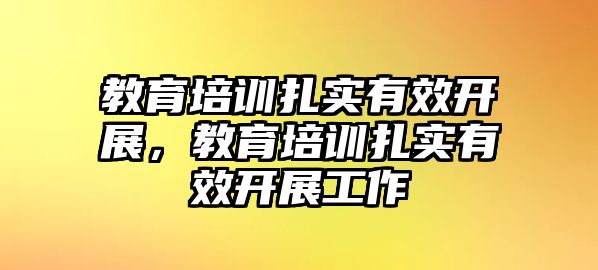 教育培訓扎實有效開展，教育培訓扎實有效開展工作