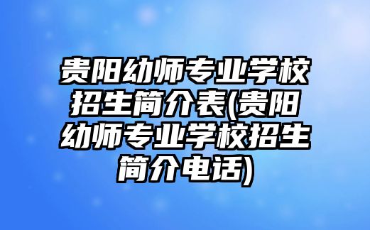 貴陽幼師專業(yè)學(xué)校招生簡介表(貴陽幼師專業(yè)學(xué)校招生簡介電話)