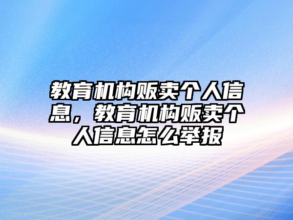 教育機(jī)構(gòu)販賣個人信息，教育機(jī)構(gòu)販賣個人信息怎么舉報