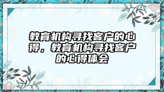 教育機(jī)構(gòu)尋找客戶的心得，教育機(jī)構(gòu)尋找客戶的心得體會