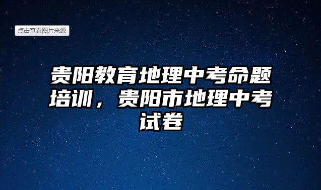 貴陽教育地理中考命題培訓，貴陽市地理中考試卷