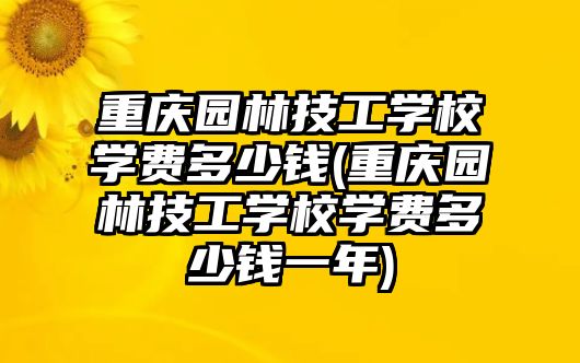 重慶園林技工學(xué)校學(xué)費(fèi)多少錢(qián)(重慶園林技工學(xué)校學(xué)費(fèi)多少錢(qián)一年)