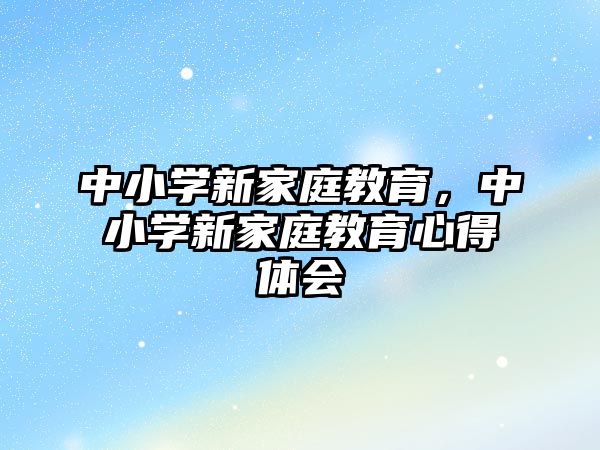 中小學新家庭教育，中小學新家庭教育心得體會