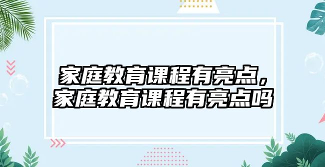 家庭教育課程有亮點(diǎn)，家庭教育課程有亮點(diǎn)嗎