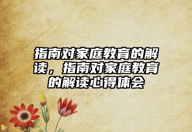 指南對家庭教育的解讀，指南對家庭教育的解讀心得體會(huì)