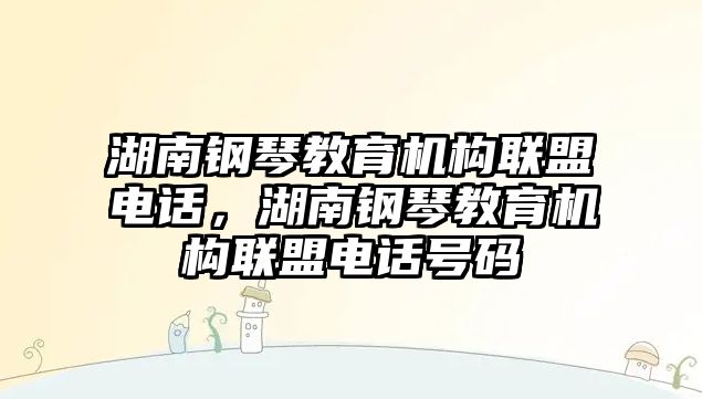 湖南鋼琴教育機(jī)構(gòu)聯(lián)盟電話，湖南鋼琴教育機(jī)構(gòu)聯(lián)盟電話號碼