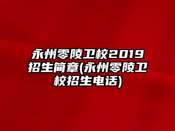 永州零陵衛(wèi)校2019招生簡章(永州零陵衛(wèi)校招生電話)