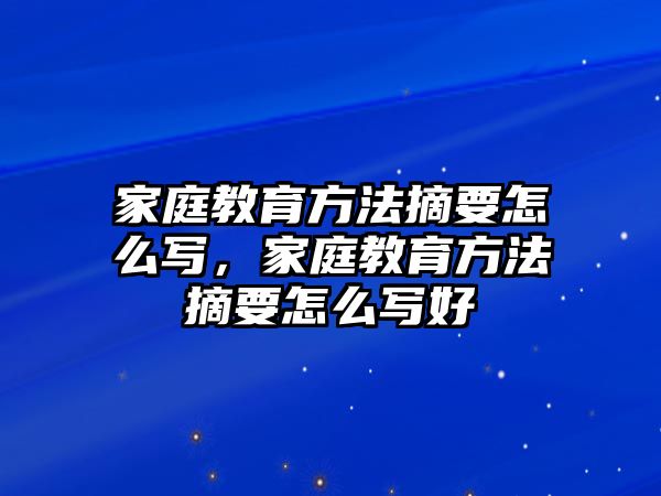 家庭教育方法摘要怎么寫，家庭教育方法摘要怎么寫好