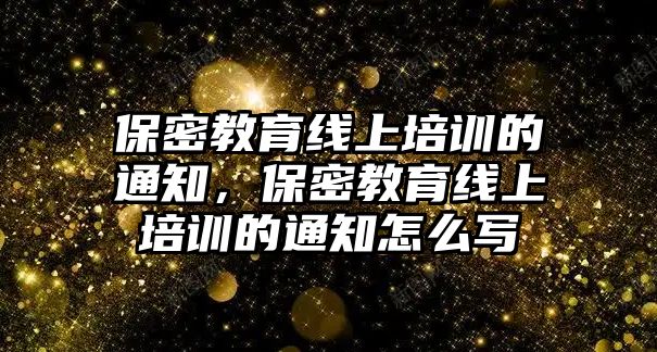 保密教育線上培訓的通知，保密教育線上培訓的通知怎么寫