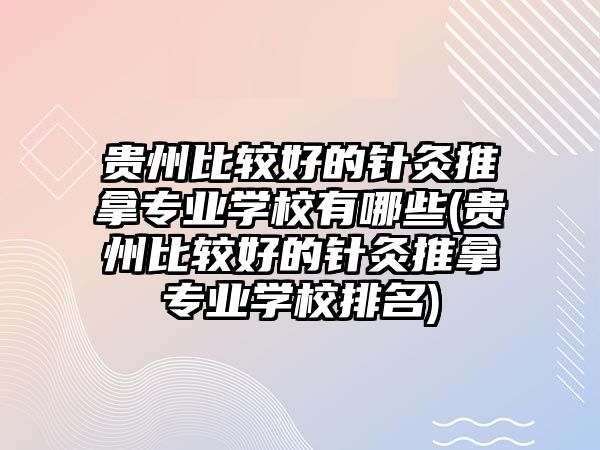 貴州比較好的針灸推拿專業(yè)學(xué)校有哪些(貴州比較好的針灸推拿專業(yè)學(xué)校排名)