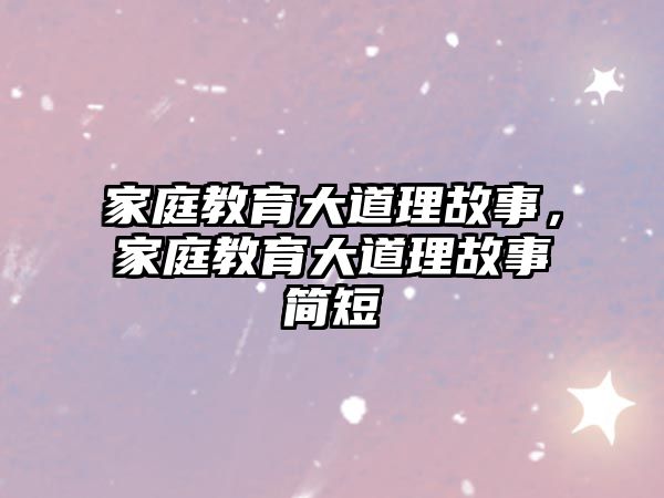 家庭教育大道理故事，家庭教育大道理故事簡短