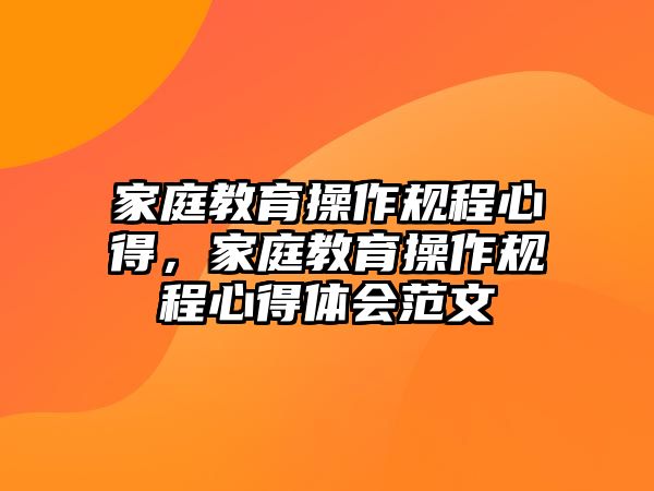 家庭教育操作規(guī)程心得，家庭教育操作規(guī)程心得體會范文