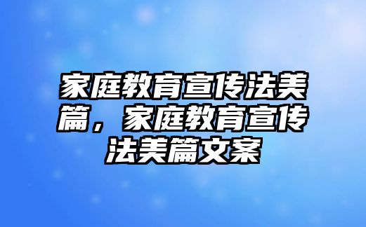 家庭教育宣傳法美篇，家庭教育宣傳法美篇文案