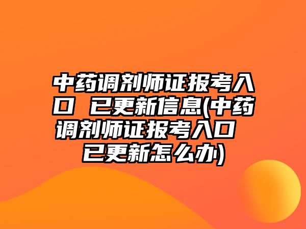 中藥調(diào)劑師證報考入口 已更新信息(中藥調(diào)劑師證報考入口 已更新怎么辦)