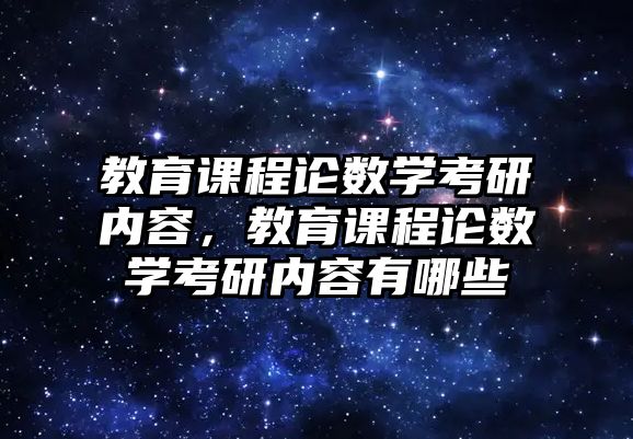 教育課程論數(shù)學考研內(nèi)容，教育課程論數(shù)學考研內(nèi)容有哪些