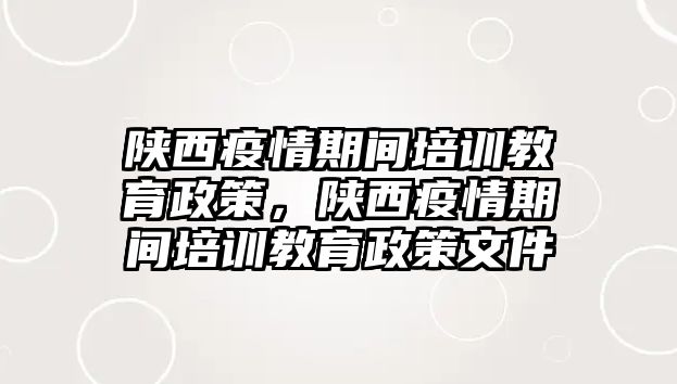 陜西疫情期間培訓(xùn)教育政策，陜西疫情期間培訓(xùn)教育政策文件