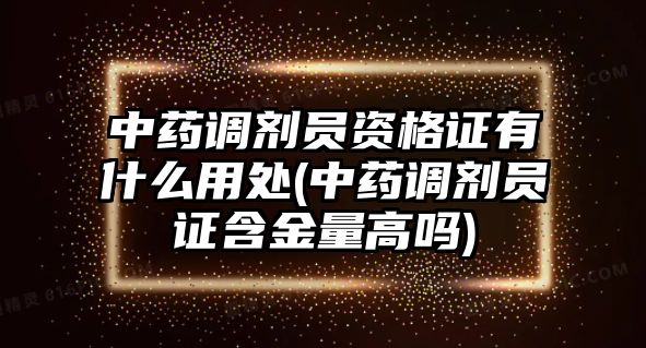 中藥調(diào)劑員資格證有什么用處(中藥調(diào)劑員證含金量高嗎)