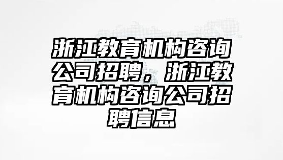 浙江教育機構(gòu)咨詢公司招聘，浙江教育機構(gòu)咨詢公司招聘信息