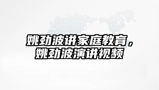 姚勁波講家庭教育，姚勁波演講視頻