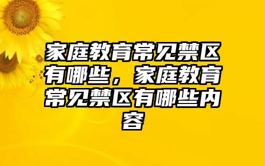 家庭教育常見禁區(qū)有哪些，家庭教育常見禁區(qū)有哪些內(nèi)容