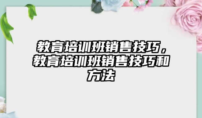 教育培訓(xùn)班銷售技巧，教育培訓(xùn)班銷售技巧和方法