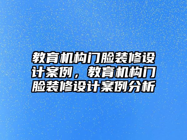 教育機構(gòu)門臉裝修設(shè)計案例，教育機構(gòu)門臉裝修設(shè)計案例分析