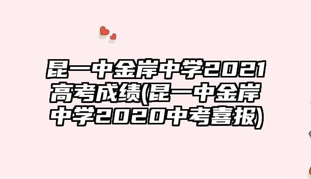 昆一中金岸中學(xué)2021高考成績(jī)(昆一中金岸中學(xué)2020中考喜報(bào))