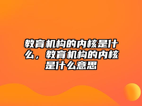 教育機構的內(nèi)核是什么，教育機構的內(nèi)核是什么意思